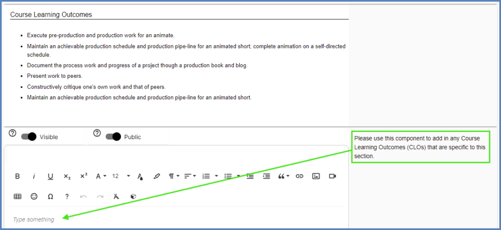 Some components, such as the Course Learning Outcomes, have data that is automatically brought in from other College systems. However, you can still use the text area below those components to add in your own information. In this example, a separate text box has been provided below Course Learning Outcomes to add additional CLOs that are specific to the course section.  Help text (shown by the green box in the below screenshot) displays for you on the right side of the screen.