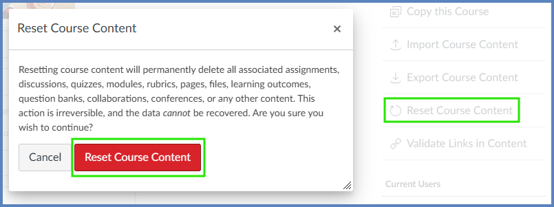 Within your course Settings screen, click on the Reset Course Content link on the right-hand side of your screen, and then click on the red Reset Course Content button.