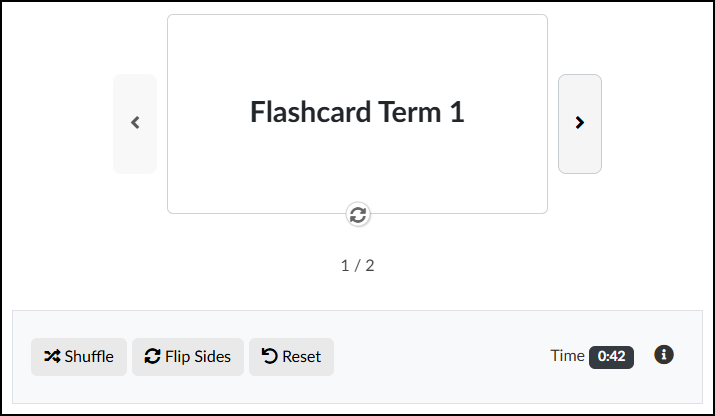 A screenshot of an interactive flashcard study interface, built within Canvas LMS using Cidi Labs' DesignPLUS Sidebar. The main area features a large, rectangular card displaying the text 'Flashcard Term 1'. The card is centered and bordered by a light gray arrow on the left for going backwards and a matching arrow on the right for going forwards. Directly below the card is a circular icon used to flip the flashcard and reveal the other side. Below that, text indicates progress, reading '1 / 2'. A control panel spans the bottom width of the interface, containing three action buttons with icons: 'Shuffle', 'Flip Sides', and 'Reset'. To the right in this panel is text that reads 'Time', followed by a dark badge displaying '0:42', and a small 'info' icon.