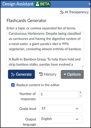 A screenshot of the Cidi Lab DesignPLUS Sidebar's Flashcards Generator tool, showing the interface of the "Design Assistant BETA" AI content generation tool. At the top, a blue header is labeled "Design Assistant BETA," with an "AI Transparency" link to its right. The title below reads "Flashcards Generator," followed by an instruction to "Enter a topic or comma separated list of terms". There is a text input field, which contains descriptive sentences about panda biology. Below this field are three buttons with AI symbols: "Generate," "History," and "Options" dropdown. A checkbox labeled "Replace content in the editor" is checked. The tool parameters at the bottom include a field for "Number of responses" set to "5," a "Grade level" dropdown menu set to "13", and an "Output language" dropdown set to "English".