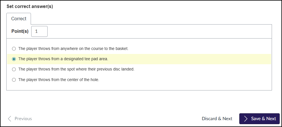 This screenshot shows the "Set correct answer(s)" screen in the Canvas LMS quiz authoring interface. Under the "Correct" tab, the "Point(s)" value is set to "1". Below this, a list of radio buttons presents the potential answers for the question. The option "The player throws from a designated tee pad area." is selected as the correct answer and is highlighted in yellow. The other options are "The player throws from anywhere on the course to the basket," "The player throws from the spot where their previous disc landed," and "The player throws from the center of the hole." At the bottom of the screen are navigation buttons: "Previous" on the left, and "Discard & Next" and a purple "Save & Next" button on the right.
