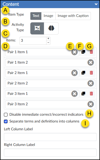A screenshot of the Content panel for the DesignPLUS Match Items tool within Canvas LMS shows various configuration options marked with yellow letter labels. The panel includes an "Item Type" setting (A) set to "Text," and an "Activity Type" (B) set to a matching pairs layout over a memory game layout. Below, an "Items:" counter (C) is set to 3, generating a list to edit individual item pairs (D). This list displays text fields for three pairs, from "Pair 1 Item 1" to "Pair 3 Item 2," each featuring a grey "X" icon at the end to clear the text (E). Additionally, the first item of each pair features icons to copy the pair (F) and delete the pair (G, red trash can). The panel concludes with checkboxes to "Disable immediate correct/incorrect indicators" (H, unchecked) and "Separate terms and definitions into columns" (I, checked), followed by input fields for custom "Left Column Label" and "Right Column Label".
