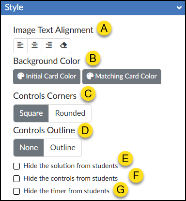 This is an annotated screenshot of the expanded "Style" accordion panel for the "Match Items" tool in the Canvas LMS DesignPLUS Sidebar. The panel contains several customization settings, each marked with a yellow circle containing a letter from A to G. Label A marks the "Image Text Alignment" section, which features four buttons: left align, center align, right align, and an eraser icon for 'Default Align'. Label B indicates the "Background Color" section containing two buttons with palette icons for "Initial Card Color" and "Matching Card Color." Label C points to the "Controls Corners" section, showing a toggle switch currently set to "Square" instead of "Rounded." Label D marks the "Controls Outline" section, showing a toggle switch set to "None" rather than "Outline." Finally, labels E, F, and G correspond to three stacked, unchecked checkboxes reading "Hide the solution from students," "Hide the controls from students," and "Hide the timer from students," respectively.