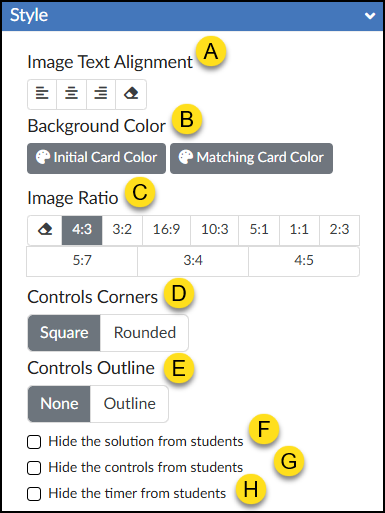 An annotated screenshot of the expanded "Style" accordion panel for the "Match Items" tool in the Canvas LMS DesignPLUS Sidebar. The panel features a blue header titled "Style" with a downward-pointing arrow indicating it is open, and is divided into several labeled sections using yellow lettered circles (A through H). Label A marks the "Image Text Alignment" section, featuring buttons for left align, center align, right align, and an eraser icon for 'Default Align'. Label B points to the "Background Color" section with two buttons showing palette icons for "Initial Card Color" and "Matching Card Color." Label C indicates the "Image Ratio" grid of options, which includes an eraser icon to clear formatting followed by various aspect ratios (4:3 [selected], 3:2, 16:9, 10:3, 5:1, 1:1, 2:3, 5:7, 3:4, and 4:5). Label D shows the "Controls Corners" section with a toggle switch set to "Square" rather than "Rounded." Label E shows the "Controls Outline" section with a toggle switch set to "None" rather than "Outline." Finally, labels F, G, and H correspond to three stacked, unchecked checkboxes at the bottom reading "Hide the solution from students," "Hide the controls from students," and "Hide the timer from students," respectively.