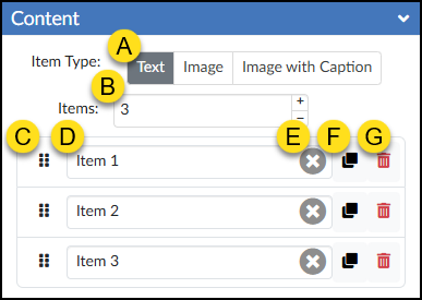 A screenshot of the "Content" panel for the "Order Items" tool from the DesignPLUS Sidebar shows an interface for configuring an ordering activity. The panel, located within a blue "Content" accordion header with a downward chevron, features an "Item Type:" segmented control (Annotation A) with buttons for "Text" (selected), "Image," and "Image with Caption." Below this is an "Items:" number input (Annotation B), currently set to "3" with increment and decrement arrows. A lower section contains three item rows with identical controls. Annotation "C" points to the six-dot drag handle icon at the start of each row, used for reordering. Annotation "D" highlights the text input box (e.g., "Item 1"). To the right of each input are three inline buttons: a clear-text button with an 'X' icon (Annotation E), a duplicate-item button with overlapping squares (Annotation F), and a red trashcan delete-item button (Annotation G).